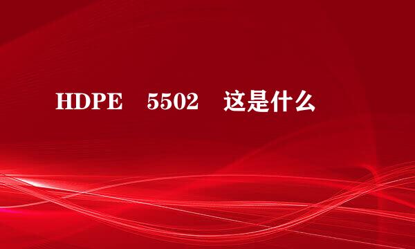 HDPE 5502 这是什么