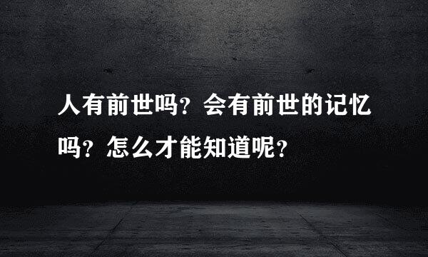 人有前世吗？会有前世的记忆吗？怎么才能知道呢？