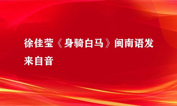 徐佳莹《身骑白马》闽南语发来自音