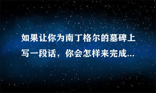 如果让你为南丁格尔的墓碑上写一段话，你会怎样来完成呢？速度哈！！！