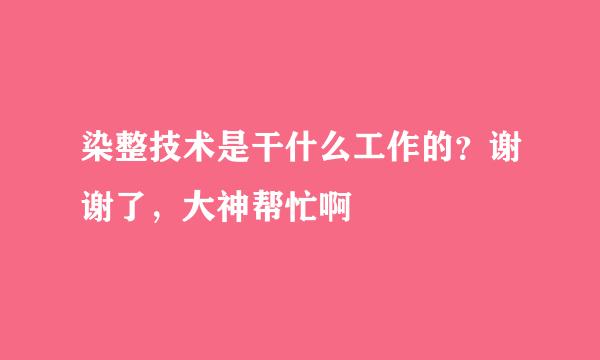 染整技术是干什么工作的？谢谢了，大神帮忙啊