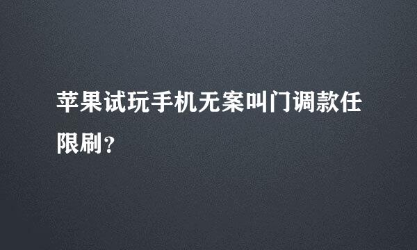 苹果试玩手机无案叫门调款任限刷？