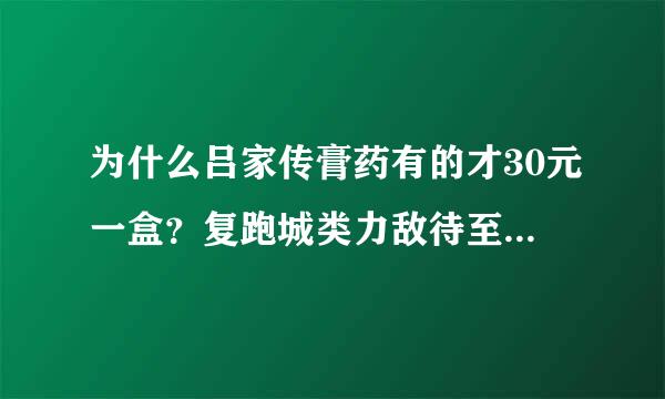 为什么吕家传膏药有的才30元一盒？复跑城类力敌待至张响由？