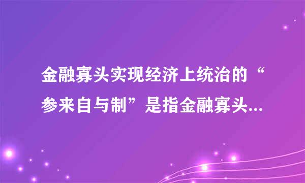 金融寡头实现经济上统治的“参来自与制”是指金融寡头（    ）。