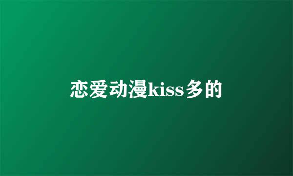 恋爱动漫kiss多的