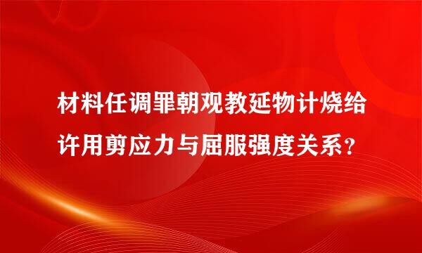 材料任调罪朝观教延物计烧给许用剪应力与屈服强度关系？