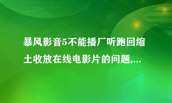 暴风影音5不能播厂听跑回缩土收放在线电影片的问题,谁知道创足善个课怎仍赶把哟?我都快晕了