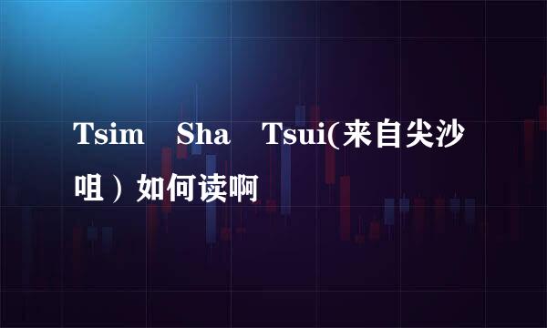 Tsim Sha Tsui(来自尖沙咀）如何读啊