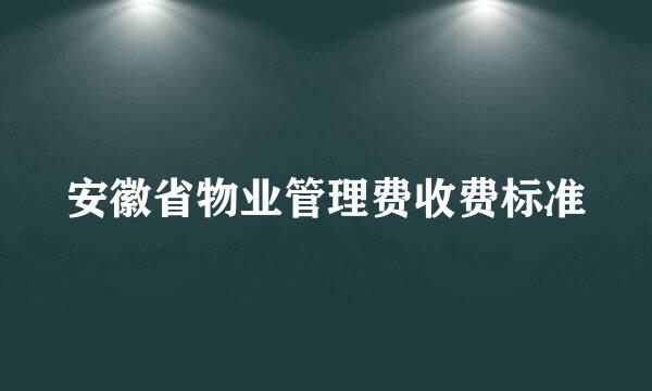 安徽省物业管理费收费标准