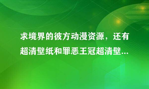 求境界的彼方动漫资源，还有超清壁纸和罪恶王冠超清壁留酸纸打包谢谢