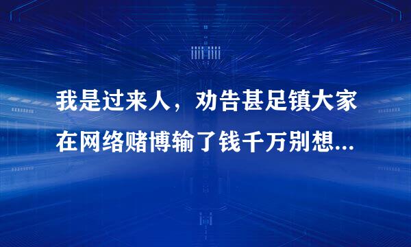 我是过来人，劝告甚足镇大家在网络赌博输了钱千万别想翻本，会后悔一辈子的？