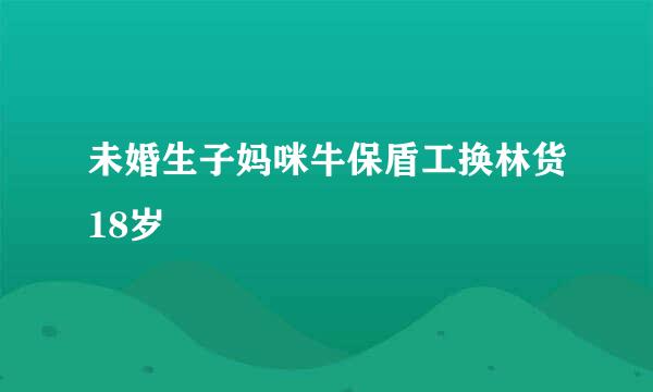 未婚生子妈咪牛保盾工换林货18岁