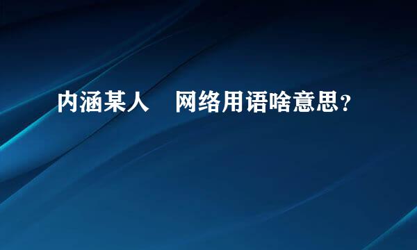 内涵某人 网络用语啥意思？