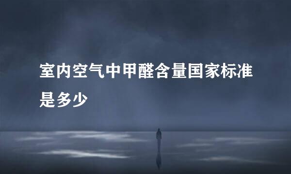 室内空气中甲醛含量国家标准是多少