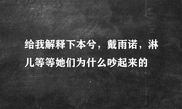 给我解释下本兮，戴雨诺，淋儿等等她们为什么吵起来的