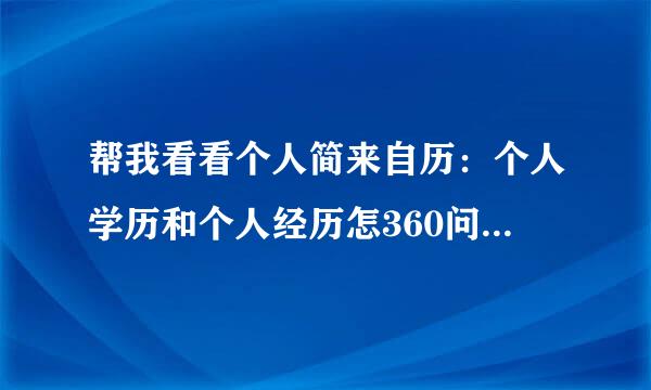 帮我看看个人简来自历：个人学历和个人经历怎360问答么写？