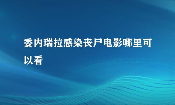 委内瑞拉感染丧尸电影哪里可以看