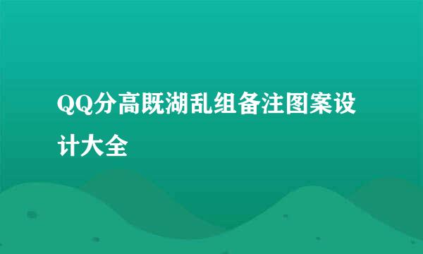 QQ分高既湖乱组备注图案设计大全