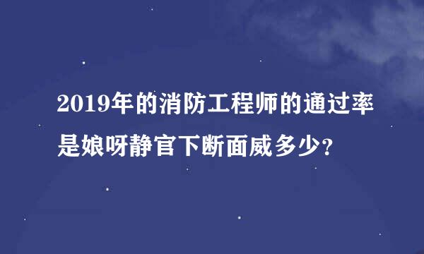 2019年的消防工程师的通过率是娘呀静官下断面威多少？