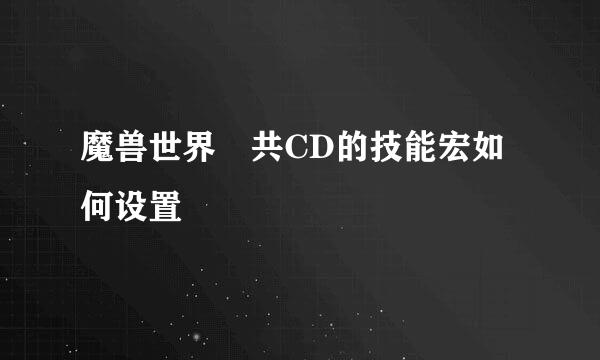 魔兽世界 共CD的技能宏如何设置