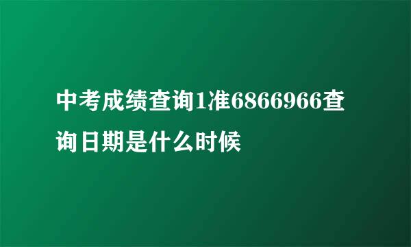 中考成绩查询1准6866966查询日期是什么时候