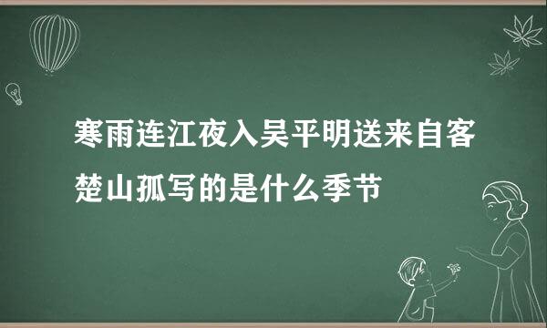 寒雨连江夜入吴平明送来自客楚山孤写的是什么季节