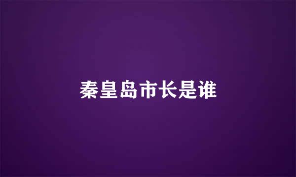 秦皇岛市长是谁