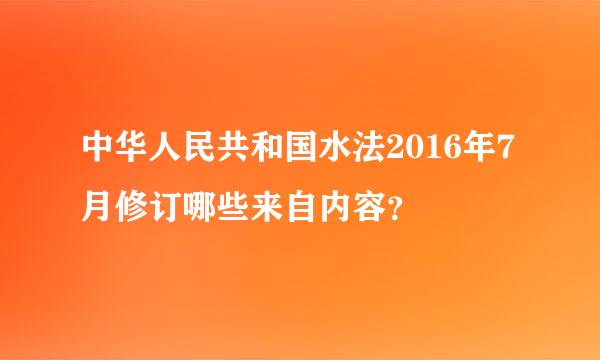 中华人民共和国水法2016年7月修订哪些来自内容？