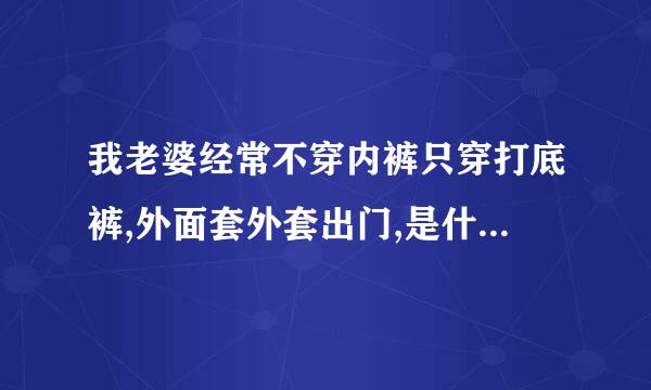 我老婆经常不穿内裤只穿打底裤,外面套外套出门,是什么情况？