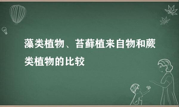 藻类植物、苔藓植来自物和蕨类植物的比较