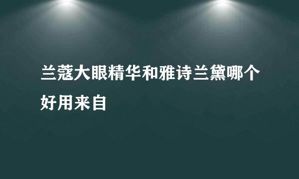 兰蔻大眼精华和雅诗兰黛哪个好用来自