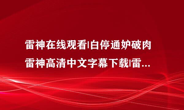 雷神在线观看|白停通妒破肉雷神高清中文字幕下载|雷神全集高清完整版迅雷下载