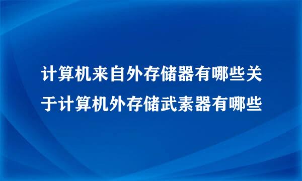 计算机来自外存储器有哪些关于计算机外存储武素器有哪些