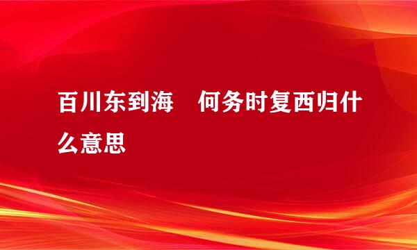 百川东到海 何务时复西归什么意思