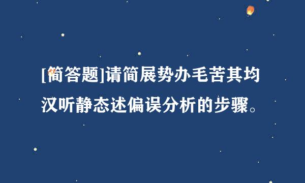 [简答题]请简展势办毛苦其均汉听静态述偏误分析的步骤。