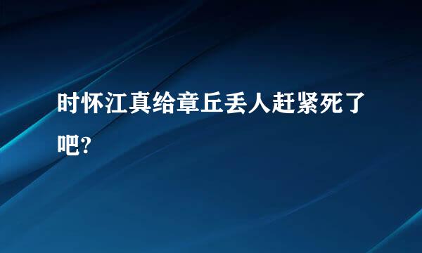 时怀江真给章丘丢人赶紧死了吧?