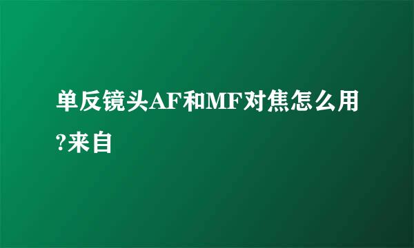 单反镜头AF和MF对焦怎么用?来自