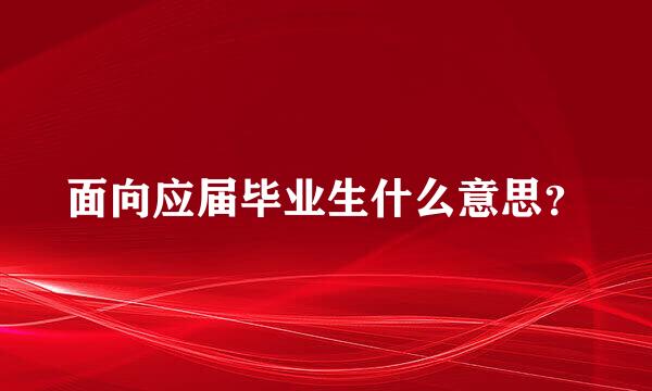 面向应届毕业生什么意思？