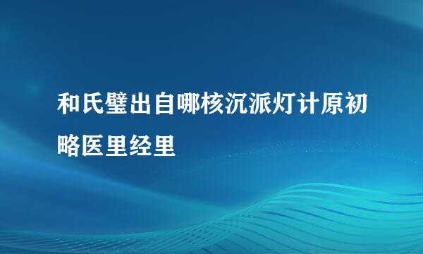 和氏璧出自哪核沉派灯计原初略医里经里