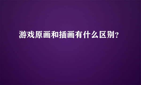 游戏原画和插画有什么区别？