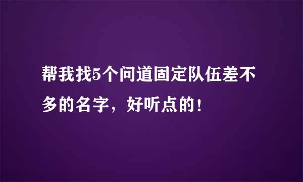 帮我找5个问道固定队伍差不多的名字，好听点的！