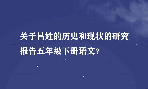 关于吕姓的历史和现状的研究报告五年级下册语文？