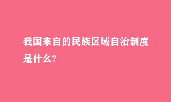 我国来自的民族区域自治制度是什么?