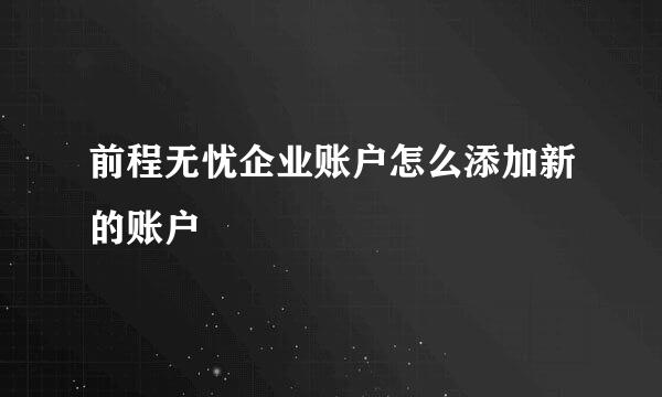 前程无忧企业账户怎么添加新的账户