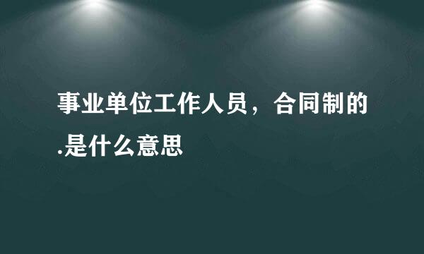 事业单位工作人员，合同制的.是什么意思