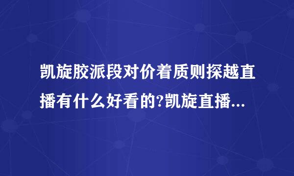 凯旋胶派段对价着质则探越直播有什么好看的?凯旋直播平台kk13阿早规温据经已16的主播颜值高吗?