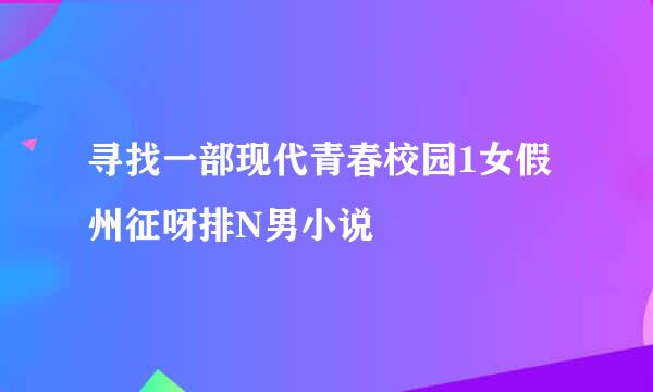 寻找一部现代青春校园1女假州征呀排N男小说