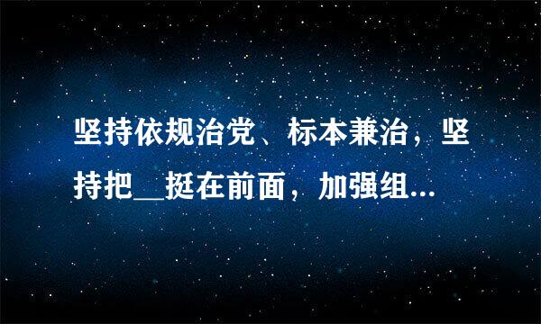 坚持依规治党、标本兼治，坚持把__挺在前面，加强组织性纪律性，在党的纪律面前人人平等。