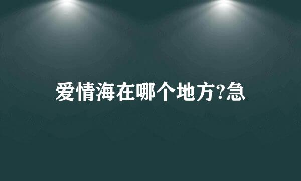 爱情海在哪个地方?急