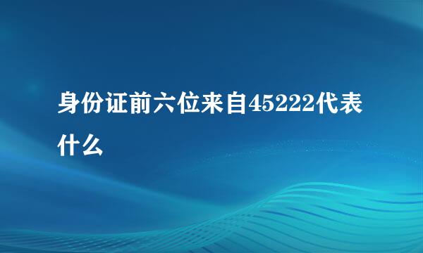 身份证前六位来自45222代表什么